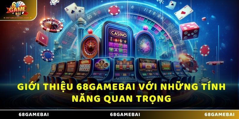 Giới thiệu 68 Game Bài với những tính năng quan trọng