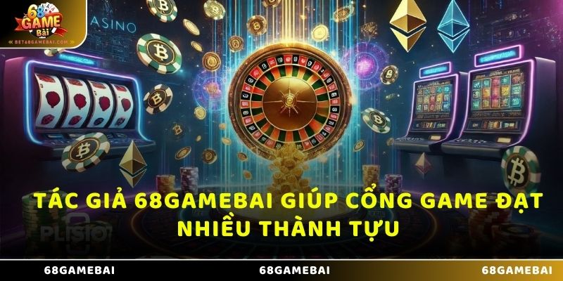 Tác giả 68 Game Bài giúp cổng game đạt nhiều thành tựu