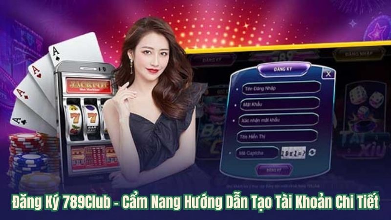 Đăng Ký 789Club - Cẩm Nang Hướng Dẫn Tạo Tài Khoản Chi Tiết